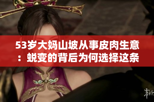 53岁大妈山坡从事皮肉生意：蜕变的背后为何选择这条路？
