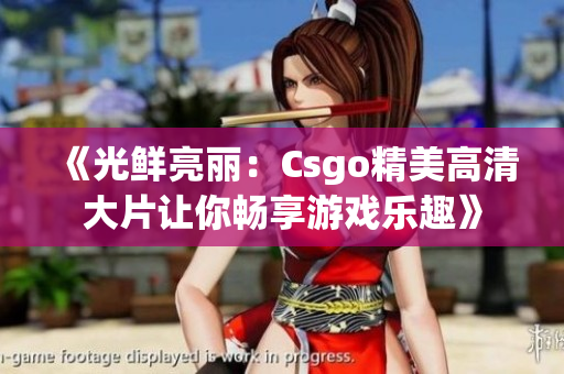 《光鲜亮丽：Csgo精美高清大片让你畅享游戏乐趣》
