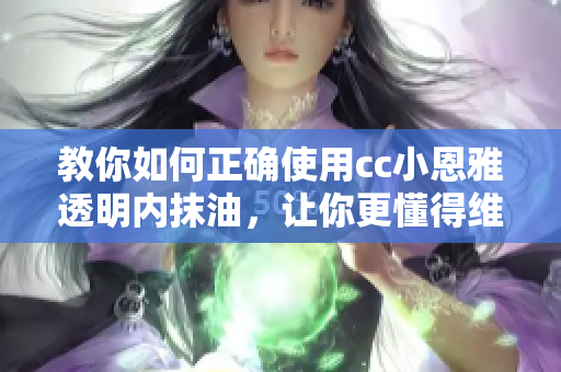 教你如何正确使用cc小恩雅透明内抹油，让你更懂得维护汽车闭门, 让其保持仪表新生。