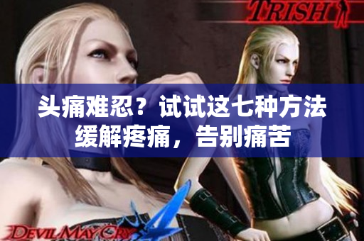 头痛难忍？试试这七种方法缓解疼痛，告别痛苦