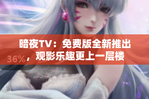 暗夜TV：免费版全新推出，观影乐趣更上一层楼