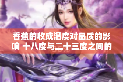 香蕉的收成温度对品质的影响 十八度与二十三度之间的区别