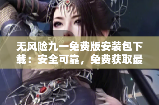 无风险九一免费版安装包下载：安全可靠，免费获取最新版本