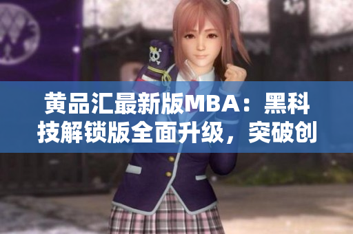 黄品汇最新版MBA：黑科技解锁版全面升级，突破创新技术引领商业新风潮