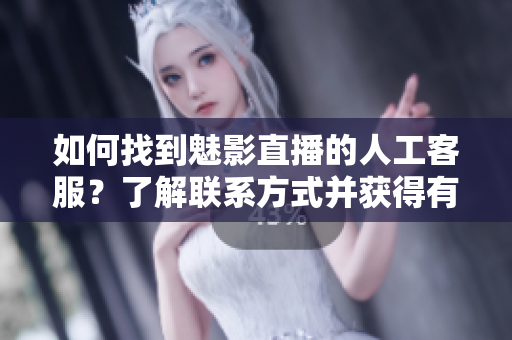 如何找到魅影直播的人工客服？了解联系方式并获得有效帮助
