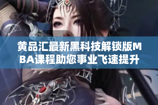 黄品汇最新黑科技解锁版MBA课程助您事业飞速提升