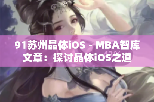 91苏州晶体iOS - MBA智库文章：探讨晶体iOS之道