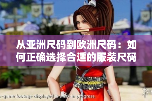 从亚洲尺码到欧洲尺码：如何正确选择合适的服装尺码？