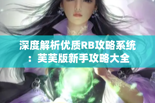 深度解析优质RB攻略系统：芙芙版新手攻略大全