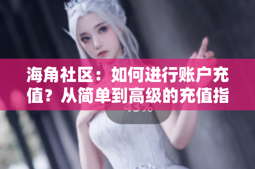 海角社区：如何进行账户充值？从简单到高级的充值指南