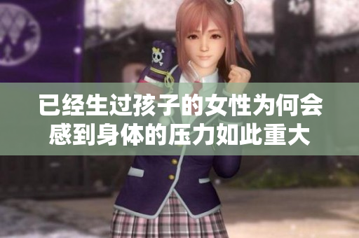 已经生过孩子的女性为何会感到身体的压力如此重大