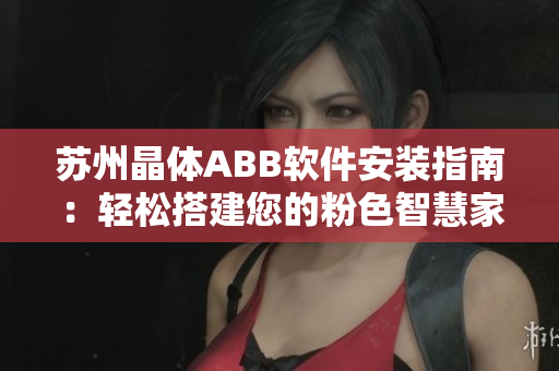苏州晶体ABB软件安装指南：轻松搭建您的粉色智慧家居