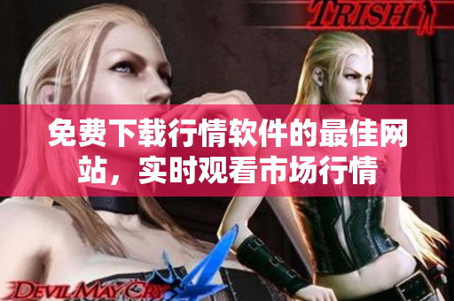 免费下载行情软件的最佳网站，实时观看市场行情