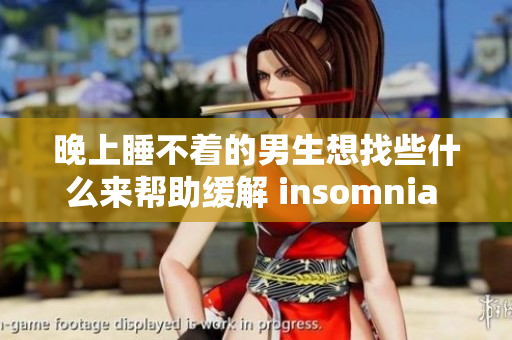 晚上睡不着的男生想找些什么来帮助缓解 insomnia 的困扰