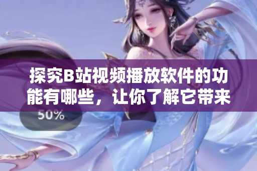 探究B站视频播放软件的功能有哪些，让你了解它带来的便利