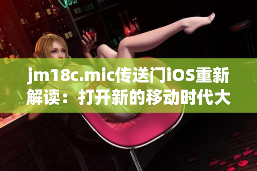 jm18c.mic传送门iOS重新解读：打开新的移动时代大门
