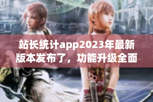 站长统计app2023年最新版本发布了，功能升级全面提升，快来下载体验吧!