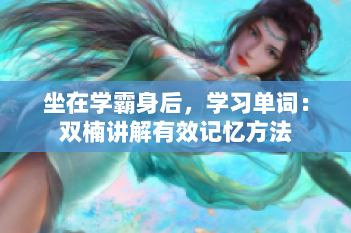 坐在学霸身后，学习单词：双楠讲解有效记忆方法