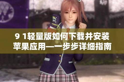 9 1轻量版如何下载并安装苹果应用—一步步详细指南