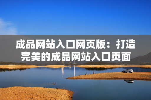 成品网站入口网页版：打造完美的成品网站入口页面