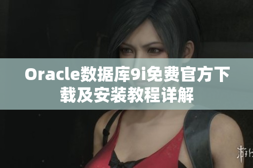 Oracle数据库9i免费官方下载及安装教程详解