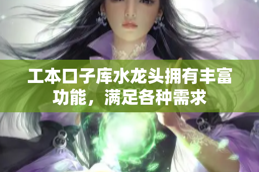 工本口子库水龙头拥有丰富功能，满足各种需求