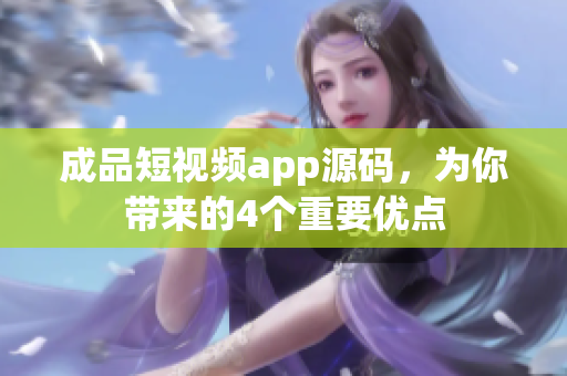成品短视频app源码，为你带来的4个重要优点