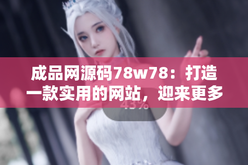 成品网源码78w78：打造一款实用的网站，迎来更多用户