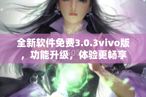 全新软件免费3.0.3vivo版，功能升级，体验更畅享