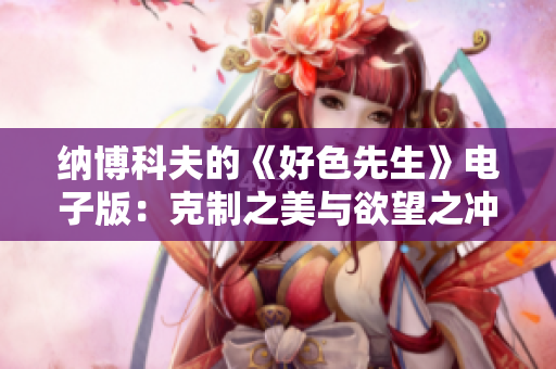 纳博科夫的《好色先生》电子版：克制之美与欲望之冲突