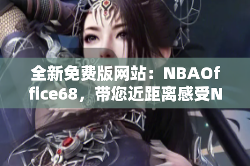 全新免费版网站：NBAOffice68，带您近距离感受NBA精彩