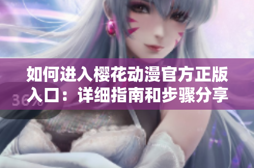 如何进入樱花动漫官方正版入口：详细指南和步骤分享
