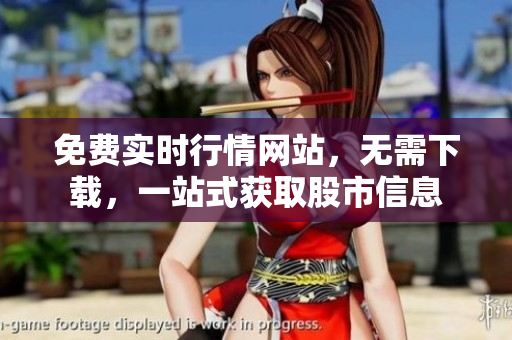 免费实时行情网站，无需下载，一站式获取股市信息