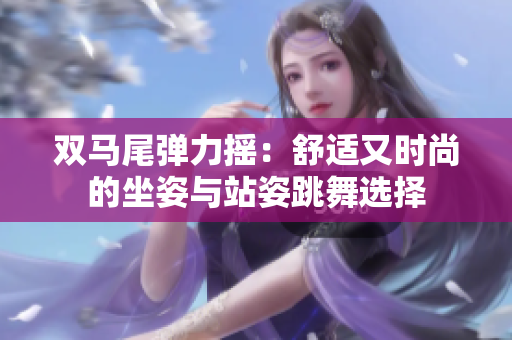 双马尾弹力摇：舒适又时尚的坐姿与站姿跳舞选择