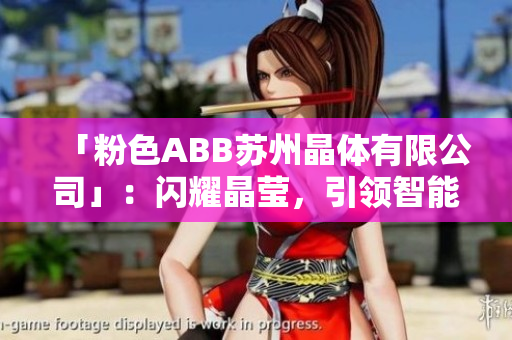 「粉色ABB苏州晶体有限公司」：闪耀晶莹，引领智能未来