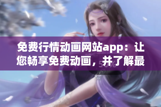免费行情动画网站app：让您畅享免费动画，并了解最新行情