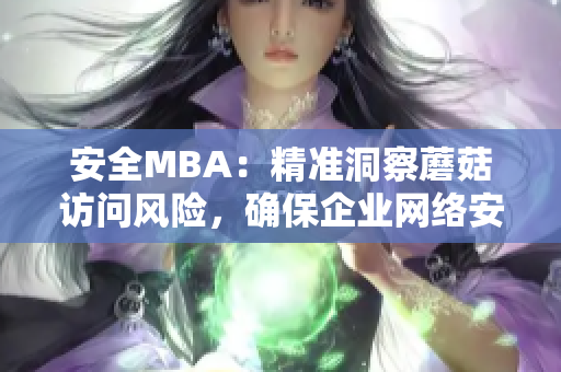 安全MBA：精准洞察蘑菇访问风险，确保企业网络安全