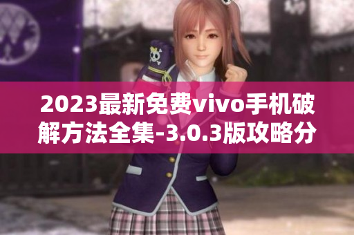 2023最新免费vivo手机破解方法全集-3.0.3版攻略分享