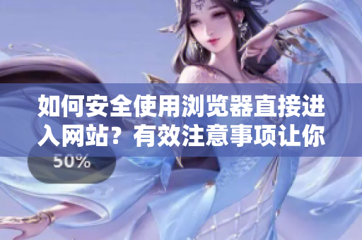 如何安全使用浏览器直接进入网站？有效注意事项让你轻松上手