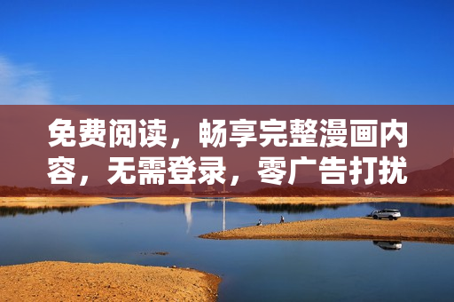 免费阅读，畅享完整漫画内容，无需登录，零广告打扰！最新更新，高清画质，让你畅快阅读！