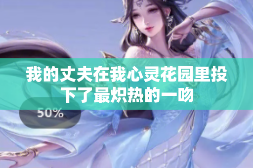 我的丈夫在我心灵花园里投下了最炽热的一吻