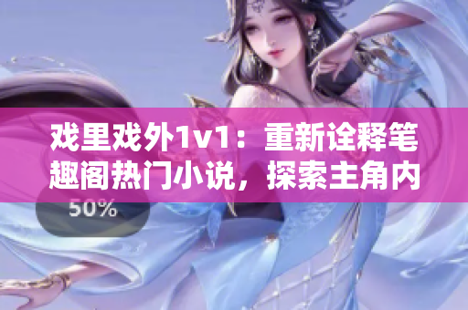 戏里戏外1v1：重新诠释笔趣阁热门小说，探索主角内心斗志
