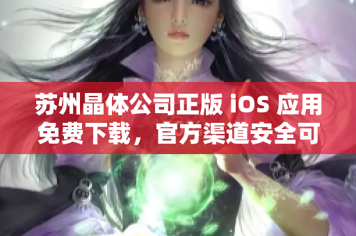 苏州晶体公司正版 iOS 应用免费下载，官方渠道安全可信