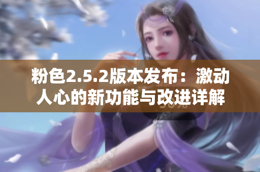 粉色2.5.2版本发布：激动人心的新功能与改进详解