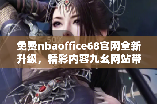 免费nbaoffice68官网全新升级，精彩内容九幺网站带你畅游NBA世界