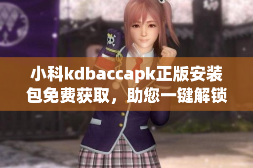 小科kdbaccapk正版安装包免费获取，助您一键解锁全功能