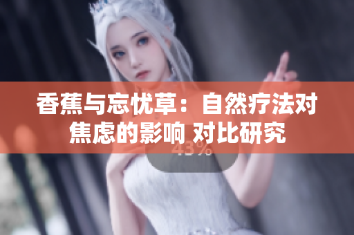 香蕉与忘忧草：自然疗法对焦虑的影响 对比研究