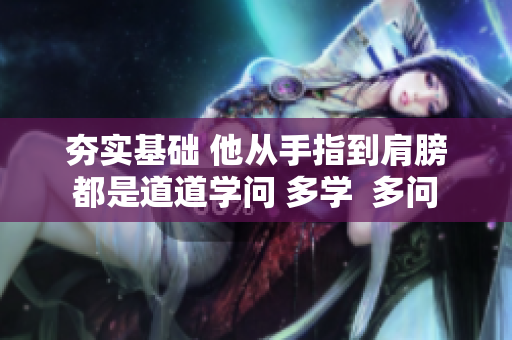 夯实基础 他从手指到肩膀 都是道道学问 多学  多问 多练 让你的音乐越来越好