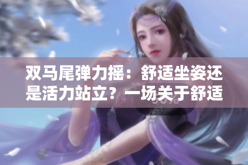双马尾弹力摇：舒适坐姿还是活力站立？一场关于舒适度和活力的跳动之旅