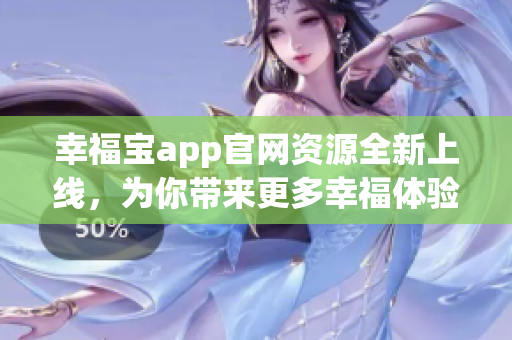 幸福宝app官网资源全新上线，为你带来更多幸福体验